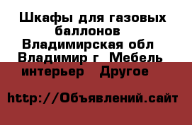 Шкафы для газовых баллонов - Владимирская обл., Владимир г. Мебель, интерьер » Другое   